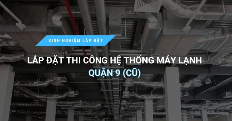 Noi Lap Dat Thi Cong He Thong May Lanh Quan 9 Cu