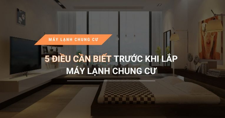 5 Dieu Can Biet Truoc Khi Lap May Lanh Chung Cu Ban Nen Biet